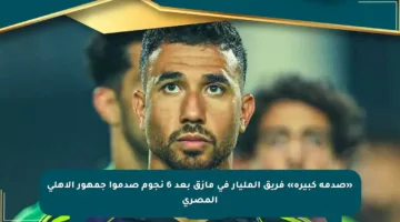 «صدمة كبيرة» فريق المليار في مأزق بعد 6 نجوم صدموا جمهور الأهلي المصري